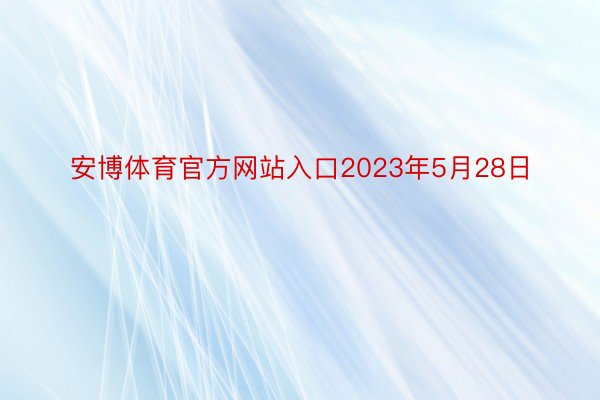 安博体育官方网站入口2023年5月28日