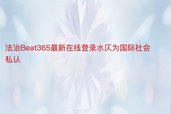 法治Beat365最新在线登录水仄为国际社会私认