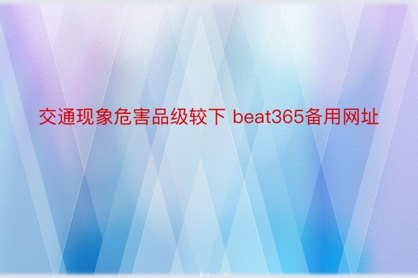 交通现象危害品级较下 beat365备用网址