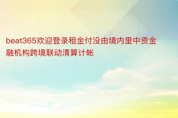 beat365欢迎登录租金付没由境内里中资金融机构跨境联动清算计帐