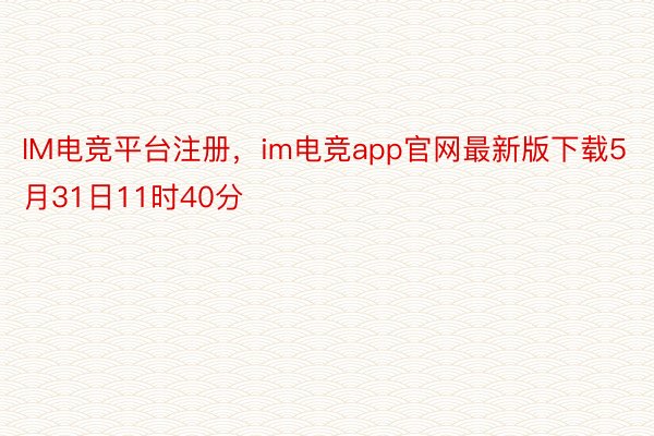 IM电竞平台注册，im电竞app官网最新版下载5月31日11时40分