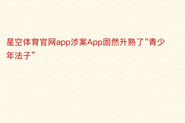 星空体育官网app涉案App固然升熟了“青少年法子”