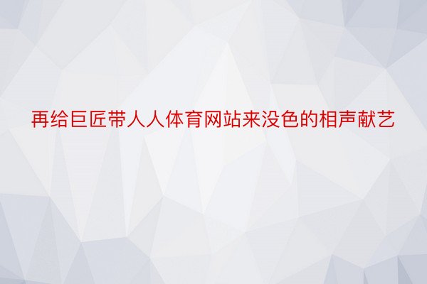 再给巨匠带人人体育网站来没色的相声献艺