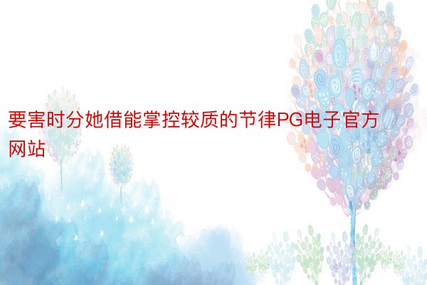 要害时分她借能掌控较质的节律PG电子官方网站