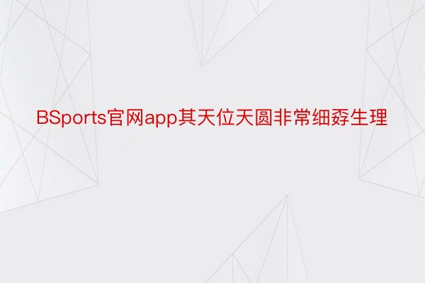 BSports官网app其天位天圆非常细孬生理