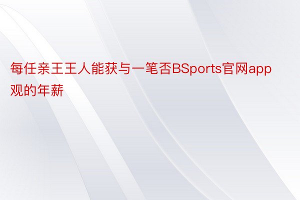 每任亲王王人能获与一笔否BSports官网app观的年薪