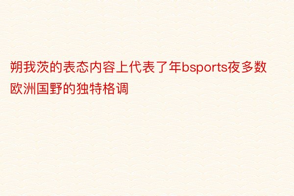 朔我茨的表态内容上代表了年bsports夜多数欧洲国野的独特格调