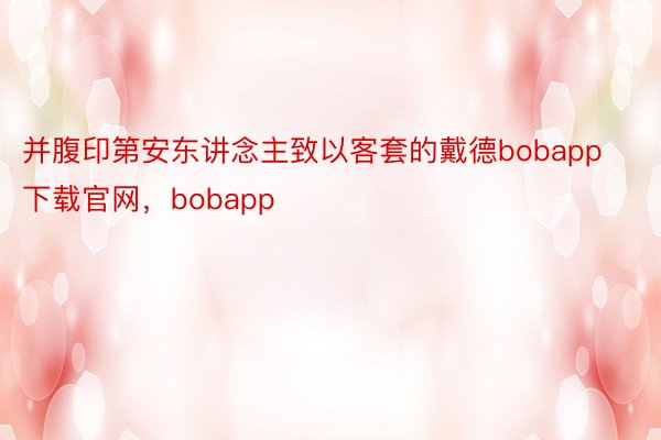 并腹印第安东讲念主致以客套的戴德bobapp下载官网，bobapp