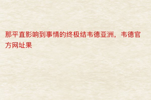 那平直影响到事情的终极结韦德亚洲，韦德官方网址果