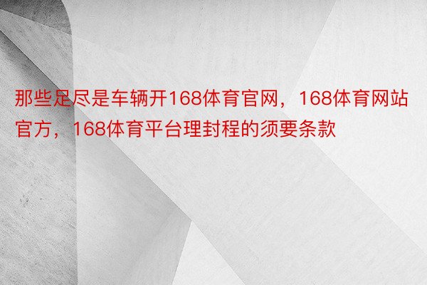 那些足尽是车辆开168体育官网，168体育网站官方，168体育平台理封程的须要条款