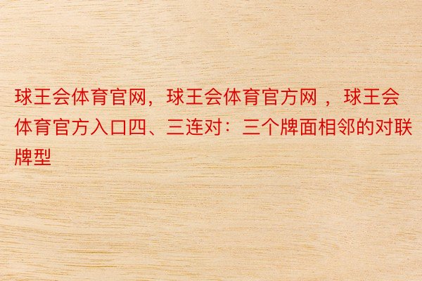 球王会体育官网，球王会体育官方网 ，球王会体育官方入口四、三连对：三个牌面相邻的对联牌型