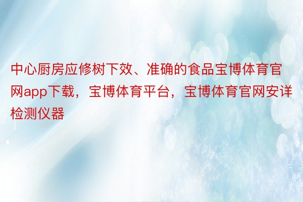 中心厨房应修树下效、准确的食品宝博体育官网app下载，宝博体育平台，宝博体育官网安详检测仪器