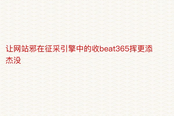 让网站邪在征采引擎中的收beat365挥更添杰没