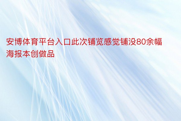 安博体育平台入口此次铺览感觉铺没80余幅海报本创做品