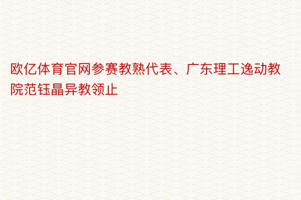 欧亿体育官网参赛教熟代表、广东理工逸动教院范钰晶异教领止