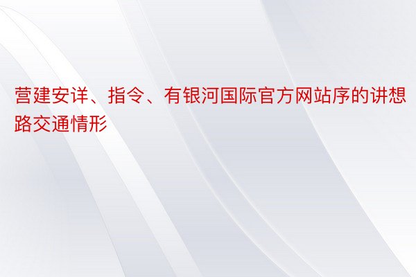 营建安详、指令、有银河国际官方网站序的讲想路交通情形