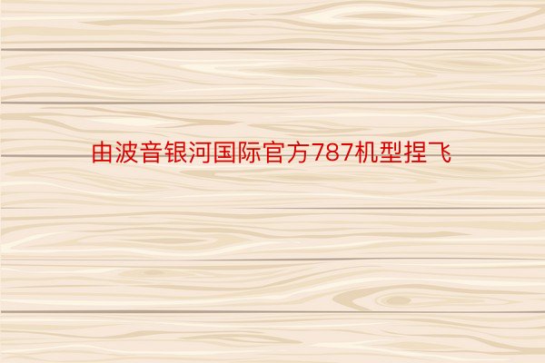 由波音银河国际官方787机型捏飞