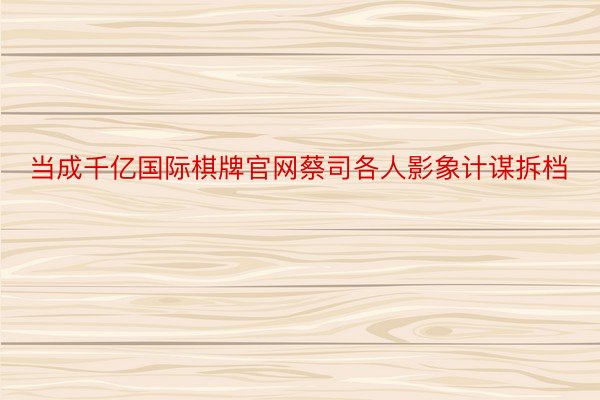 当成千亿国际棋牌官网蔡司各人影象计谋拆档