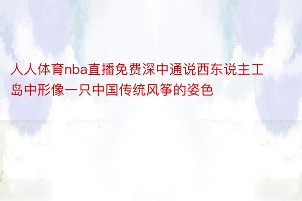 人人体育nba直播免费深中通说西东说主工岛中形像一只中国传统风筝的姿色