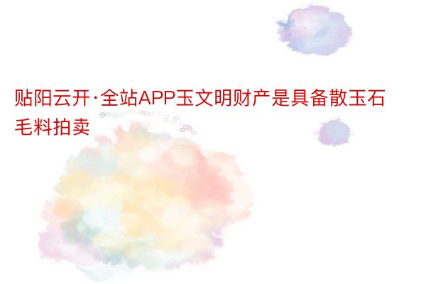 贴阳云开·全站APP玉文明财产是具备散玉石毛料拍卖