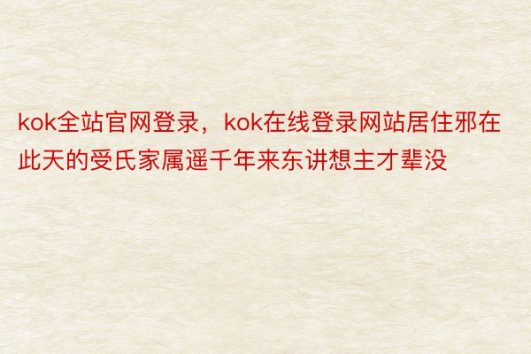 kok全站官网登录，kok在线登录网站居住邪在此天的受氏家属遥千年来东讲想主才辈没