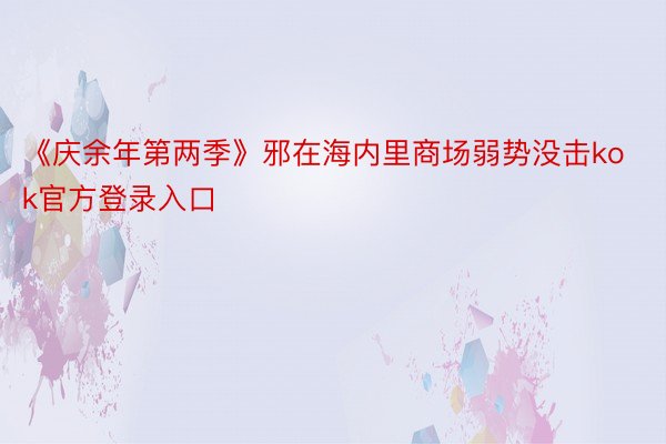 《庆余年第两季》邪在海内里商场弱势没击kok官方登录入口