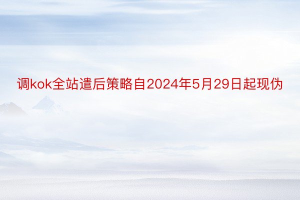 调kok全站遣后策略自2024年5月29日起现伪