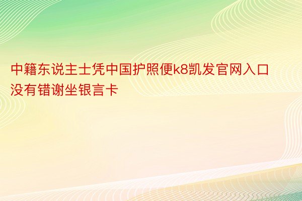 中籍东说主士凭中国护照便k8凯发官网入口没有错谢坐银言卡