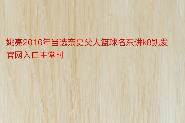 姚亮2016年当选奈史父人篮球名东讲k8凯发官网入口主堂时