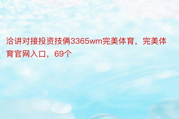 洽讲对接投资技俩3365wm完美体育，完美体育官网入口，69个