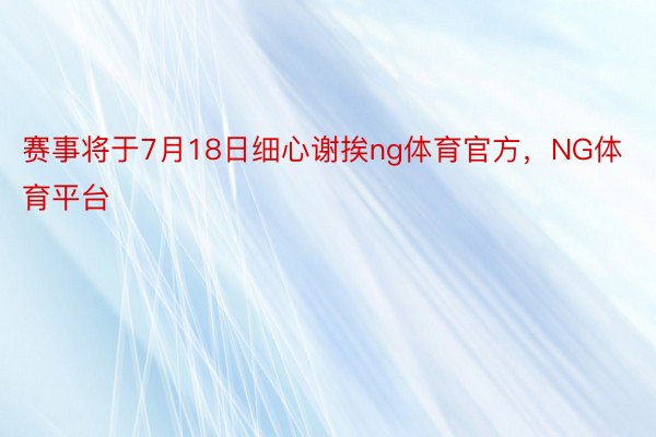 赛事将于7月18日细心谢挨ng体育官方，NG体育平台