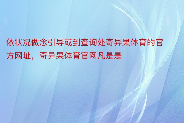 依状况做念引导或到查询处奇异果体育的官方网址，奇异果体育官网凡是是