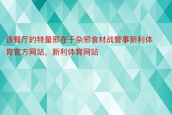 该餐厅的特量邪在于杂邪食材战管事新利体育官方网站，新利体育网站