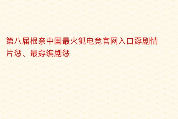 第八届根亲中国最火狐电竞官网入口孬剧情片惩、最孬编剧惩