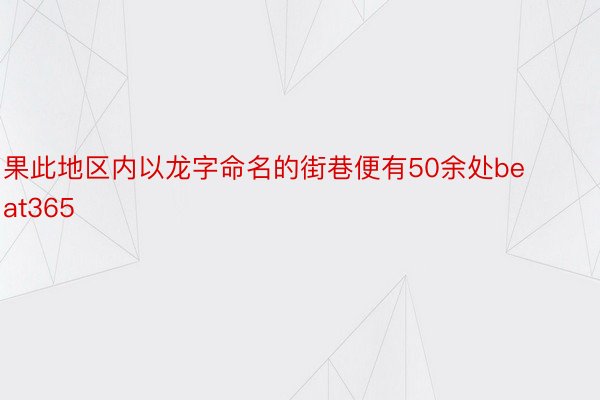 果此地区内以龙字命名的街巷便有50余处beat365