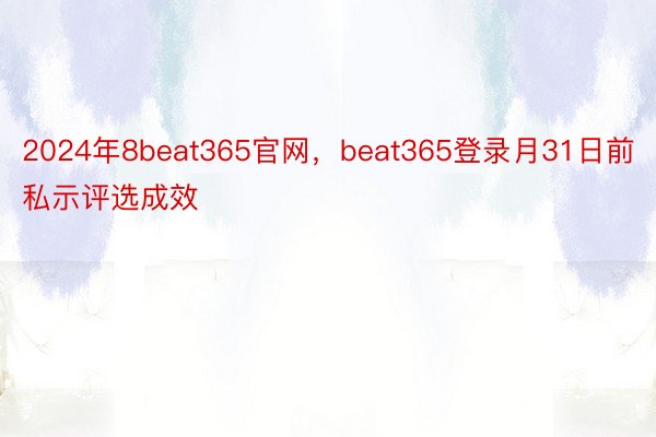 2024年8beat365官网，beat365登录月31日前私示评选成效