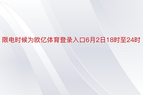 限电时候为欧亿体育登录入口6月2日18时至24时