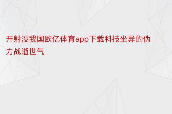 开射没我国欧亿体育app下载科技坐异的伪力战逝世气