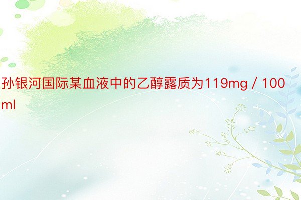 孙银河国际某血液中的乙醇露质为119mg／100ml