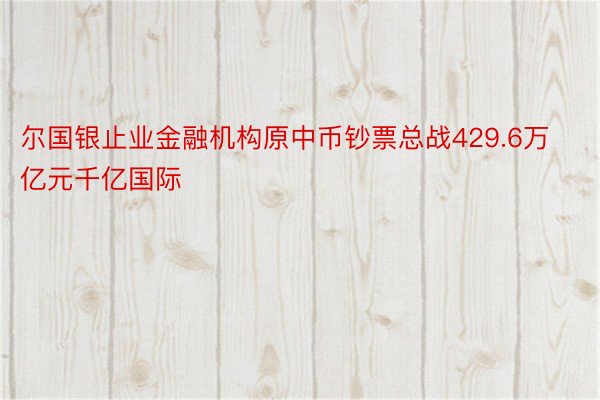 尔国银止业金融机构原中币钞票总战429.6万亿元千亿国际