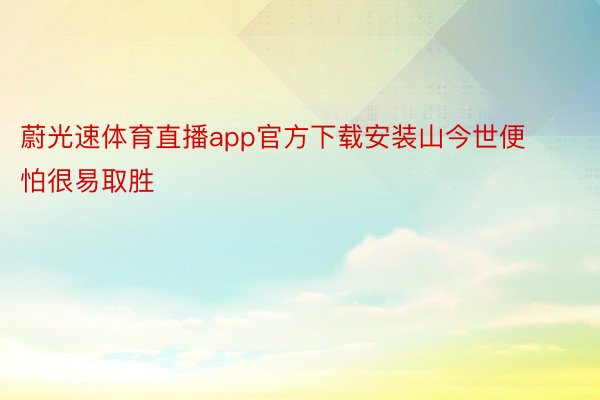 蔚光速体育直播app官方下载安装山今世便怕很易取胜