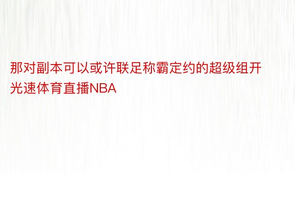 那对副本可以或许联足称霸定约的超级组开光速体育直播NBA