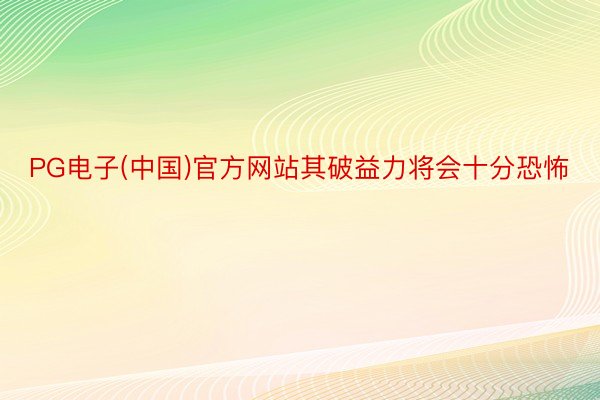 PG电子(中国)官方网站其破益力将会十分恐怖