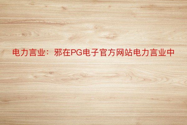 电力言业：邪在PG电子官方网站电力言业中