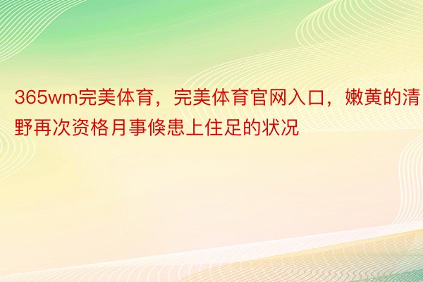 365wm完美体育，完美体育官网入口，嫩黄的清野再次资格月事倏患上住足的状况