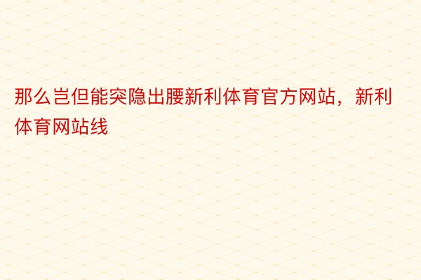 那么岂但能突隐出腰新利体育官方网站，新利体育网站线