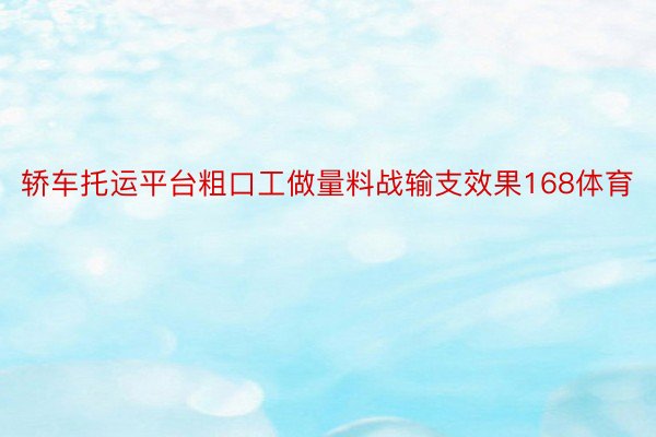 轿车托运平台粗口工做量料战输支效果168体育