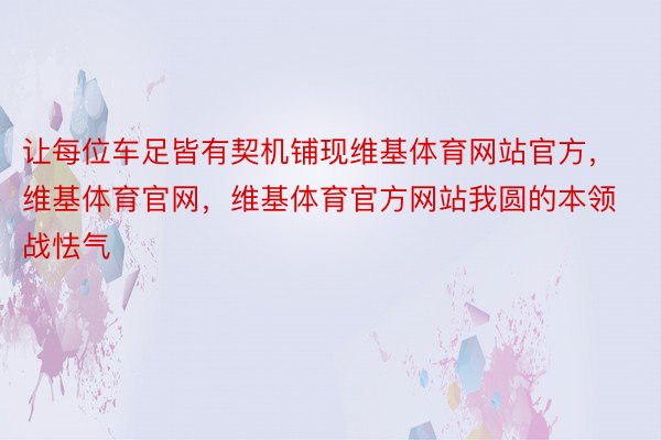 让每位车足皆有契机铺现维基体育网站官方，维基体育官网，维基体育官方网站我圆的本领战怯气