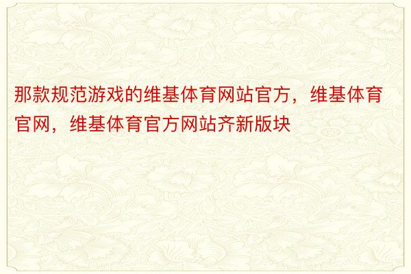 那款规范游戏的维基体育网站官方，维基体育官网，维基体育官方网站齐新版块