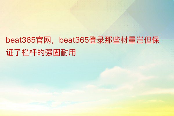 beat365官网，beat365登录那些材量岂但保证了栏杆的强固耐用